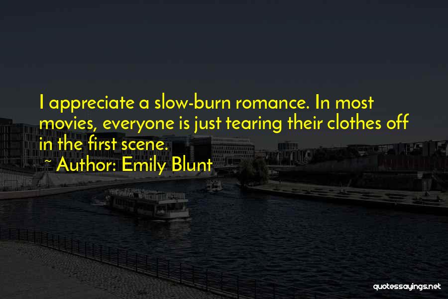 Emily Blunt Quotes: I Appreciate A Slow-burn Romance. In Most Movies, Everyone Is Just Tearing Their Clothes Off In The First Scene.