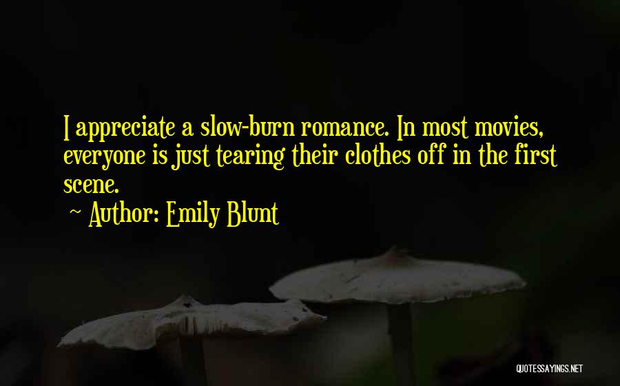 Emily Blunt Quotes: I Appreciate A Slow-burn Romance. In Most Movies, Everyone Is Just Tearing Their Clothes Off In The First Scene.