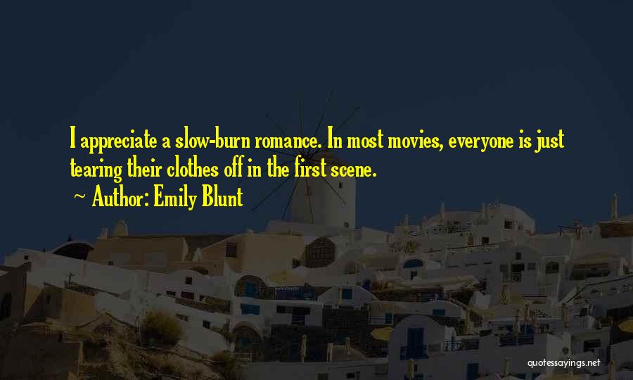 Emily Blunt Quotes: I Appreciate A Slow-burn Romance. In Most Movies, Everyone Is Just Tearing Their Clothes Off In The First Scene.