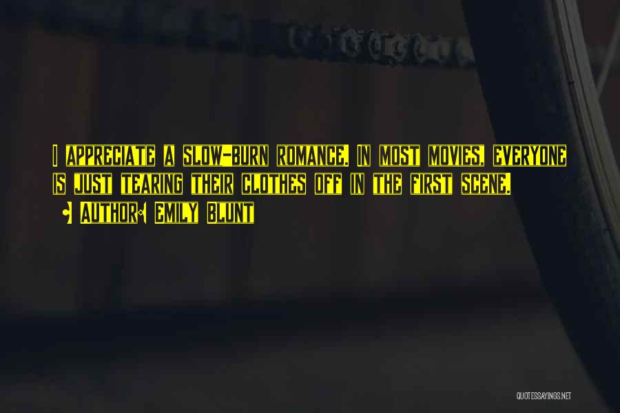 Emily Blunt Quotes: I Appreciate A Slow-burn Romance. In Most Movies, Everyone Is Just Tearing Their Clothes Off In The First Scene.