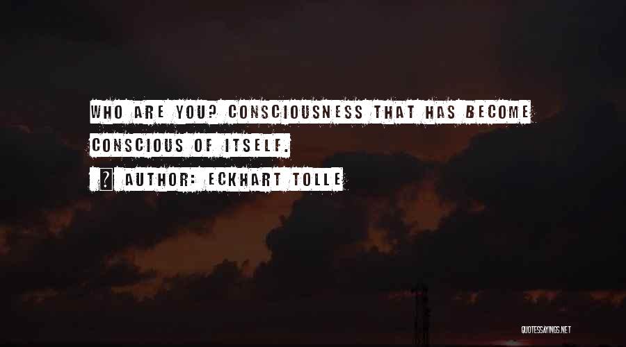 Eckhart Tolle Quotes: Who Are You? Consciousness That Has Become Conscious Of Itself.
