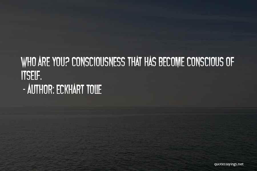 Eckhart Tolle Quotes: Who Are You? Consciousness That Has Become Conscious Of Itself.