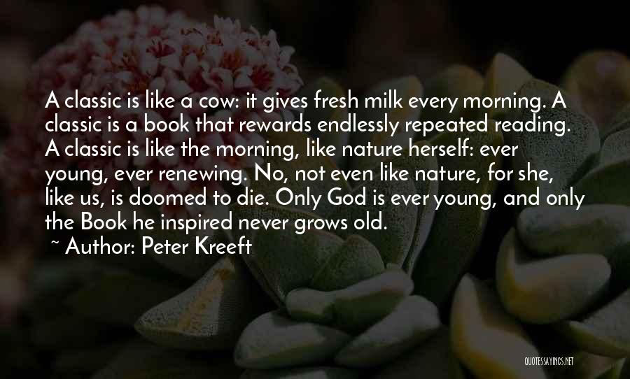 Peter Kreeft Quotes: A Classic Is Like A Cow: It Gives Fresh Milk Every Morning. A Classic Is A Book That Rewards Endlessly