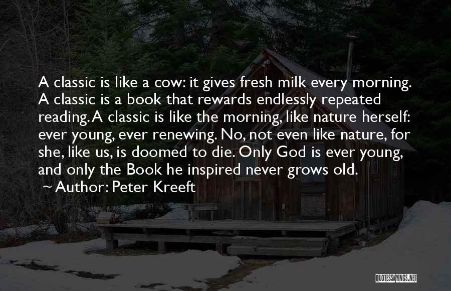 Peter Kreeft Quotes: A Classic Is Like A Cow: It Gives Fresh Milk Every Morning. A Classic Is A Book That Rewards Endlessly