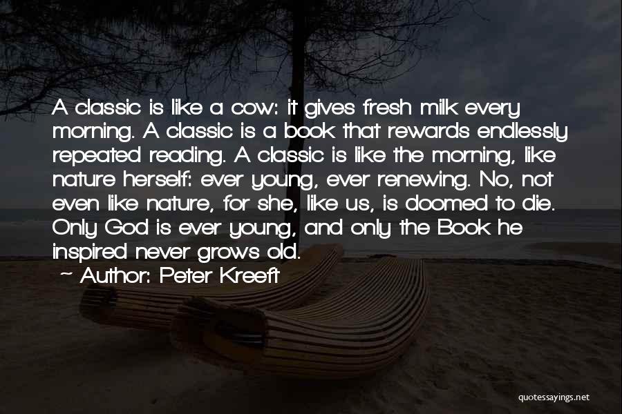 Peter Kreeft Quotes: A Classic Is Like A Cow: It Gives Fresh Milk Every Morning. A Classic Is A Book That Rewards Endlessly