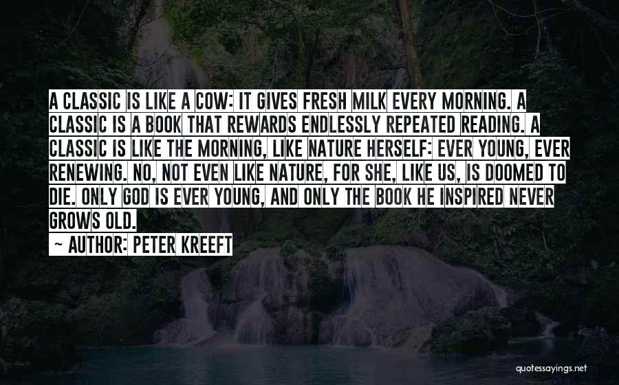 Peter Kreeft Quotes: A Classic Is Like A Cow: It Gives Fresh Milk Every Morning. A Classic Is A Book That Rewards Endlessly