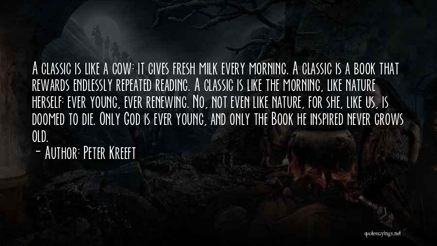 Peter Kreeft Quotes: A Classic Is Like A Cow: It Gives Fresh Milk Every Morning. A Classic Is A Book That Rewards Endlessly