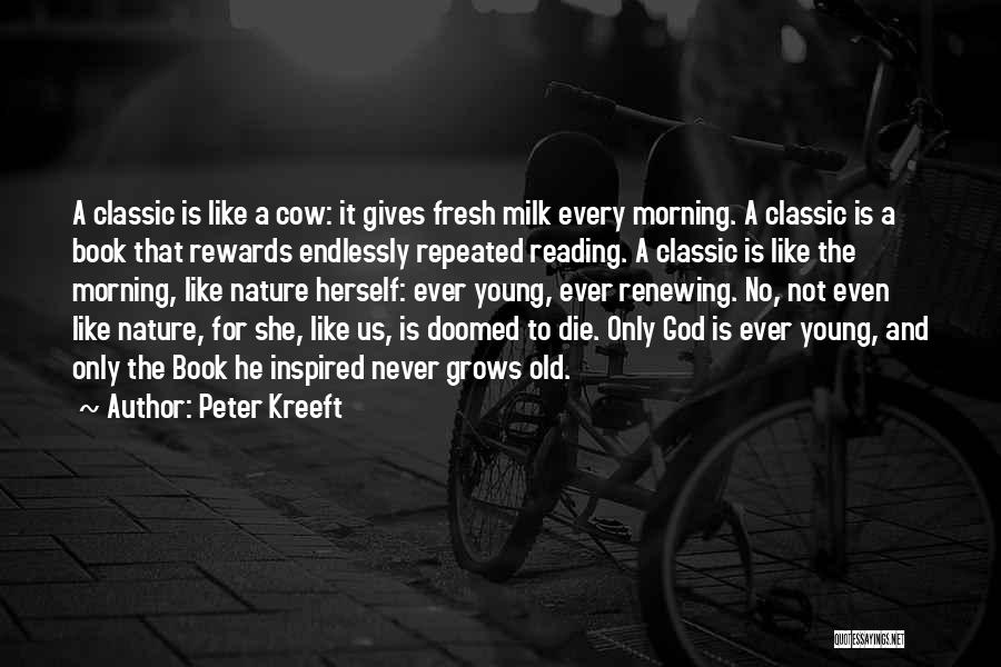 Peter Kreeft Quotes: A Classic Is Like A Cow: It Gives Fresh Milk Every Morning. A Classic Is A Book That Rewards Endlessly