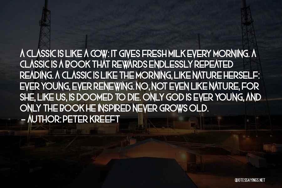 Peter Kreeft Quotes: A Classic Is Like A Cow: It Gives Fresh Milk Every Morning. A Classic Is A Book That Rewards Endlessly