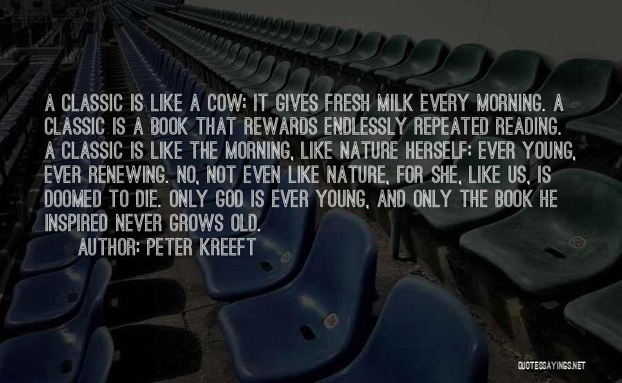 Peter Kreeft Quotes: A Classic Is Like A Cow: It Gives Fresh Milk Every Morning. A Classic Is A Book That Rewards Endlessly