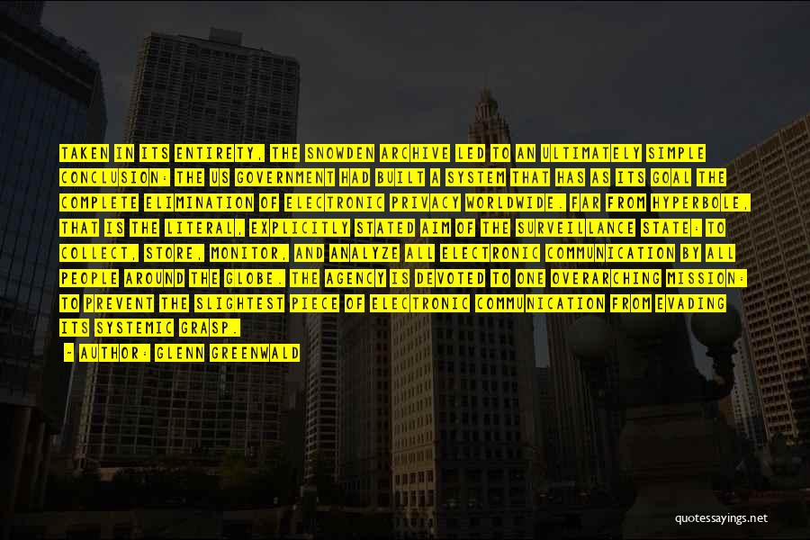 Glenn Greenwald Quotes: Taken In Its Entirety, The Snowden Archive Led To An Ultimately Simple Conclusion: The Us Government Had Built A System