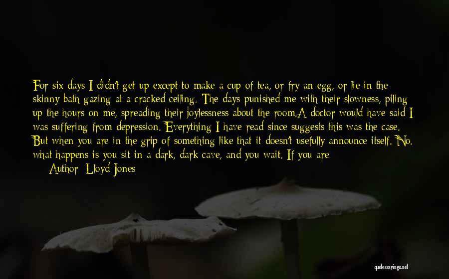 Lloyd Jones Quotes: For Six Days I Didn't Get Up Except To Make A Cup Of Tea, Or Fry An Egg, Or Lie
