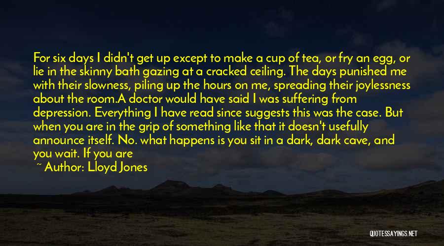 Lloyd Jones Quotes: For Six Days I Didn't Get Up Except To Make A Cup Of Tea, Or Fry An Egg, Or Lie