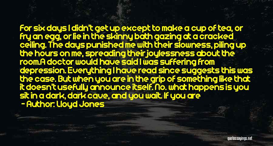 Lloyd Jones Quotes: For Six Days I Didn't Get Up Except To Make A Cup Of Tea, Or Fry An Egg, Or Lie