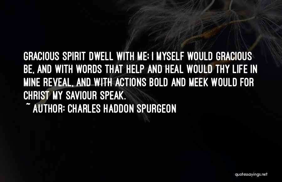 Charles Haddon Spurgeon Quotes: Gracious Spirit Dwell With Me; I Myself Would Gracious Be, And With Words That Help And Heal Would Thy Life