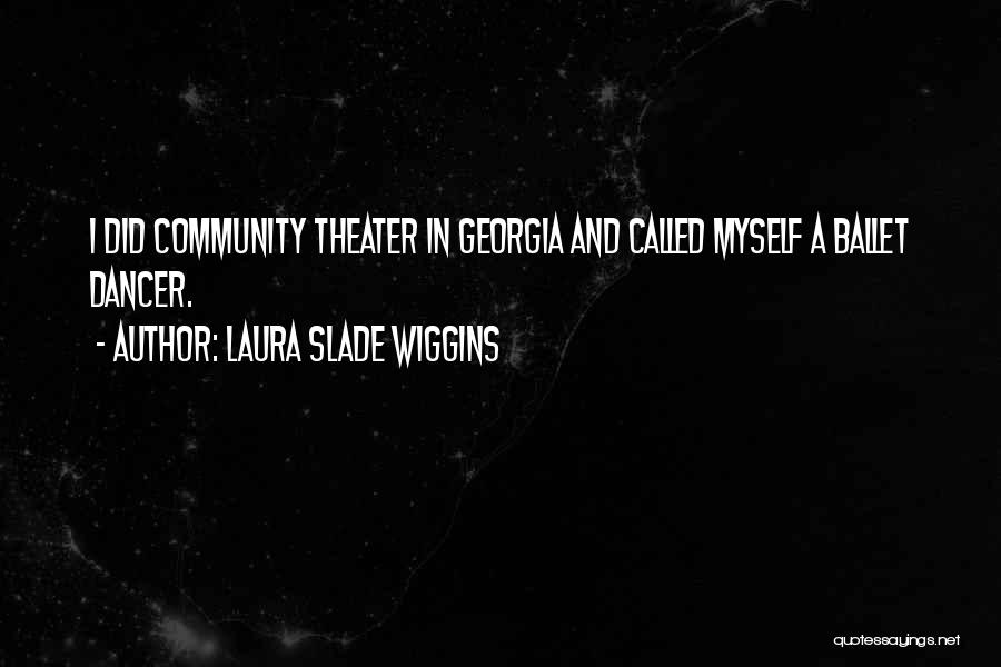 Laura Slade Wiggins Quotes: I Did Community Theater In Georgia And Called Myself A Ballet Dancer.