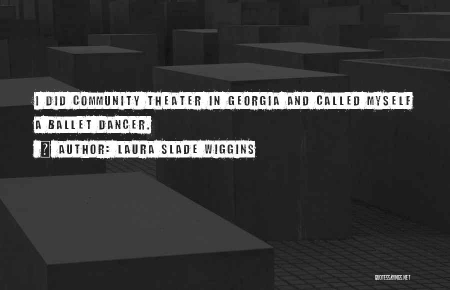 Laura Slade Wiggins Quotes: I Did Community Theater In Georgia And Called Myself A Ballet Dancer.