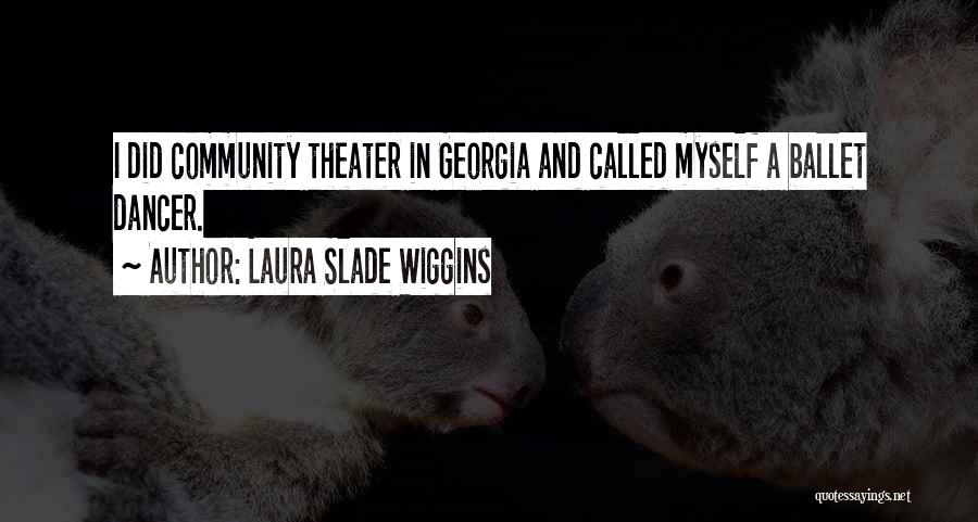Laura Slade Wiggins Quotes: I Did Community Theater In Georgia And Called Myself A Ballet Dancer.