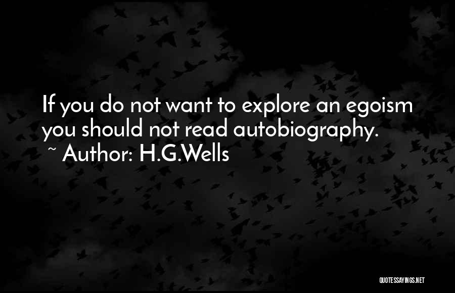 H.G.Wells Quotes: If You Do Not Want To Explore An Egoism You Should Not Read Autobiography.