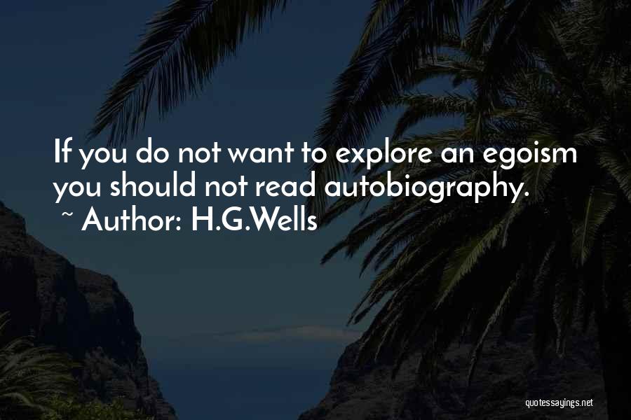 H.G.Wells Quotes: If You Do Not Want To Explore An Egoism You Should Not Read Autobiography.