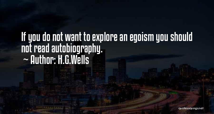 H.G.Wells Quotes: If You Do Not Want To Explore An Egoism You Should Not Read Autobiography.