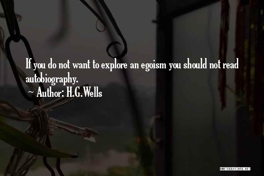 H.G.Wells Quotes: If You Do Not Want To Explore An Egoism You Should Not Read Autobiography.