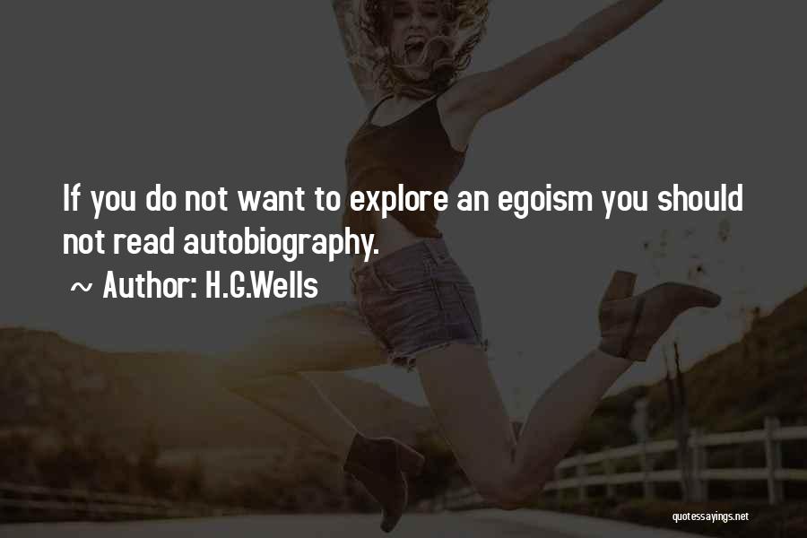 H.G.Wells Quotes: If You Do Not Want To Explore An Egoism You Should Not Read Autobiography.