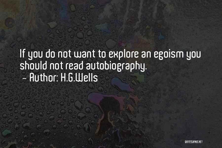 H.G.Wells Quotes: If You Do Not Want To Explore An Egoism You Should Not Read Autobiography.