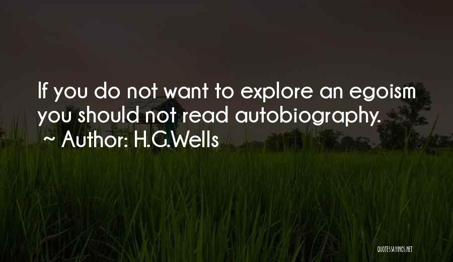 H.G.Wells Quotes: If You Do Not Want To Explore An Egoism You Should Not Read Autobiography.