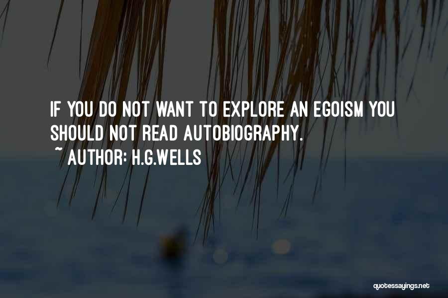 H.G.Wells Quotes: If You Do Not Want To Explore An Egoism You Should Not Read Autobiography.