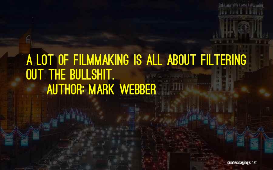 Mark Webber Quotes: A Lot Of Filmmaking Is All About Filtering Out The Bullshit.