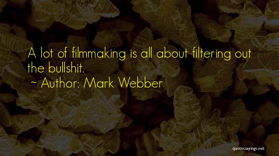 Mark Webber Quotes: A Lot Of Filmmaking Is All About Filtering Out The Bullshit.