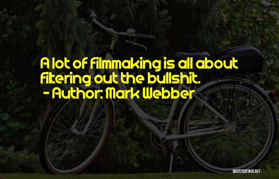 Mark Webber Quotes: A Lot Of Filmmaking Is All About Filtering Out The Bullshit.