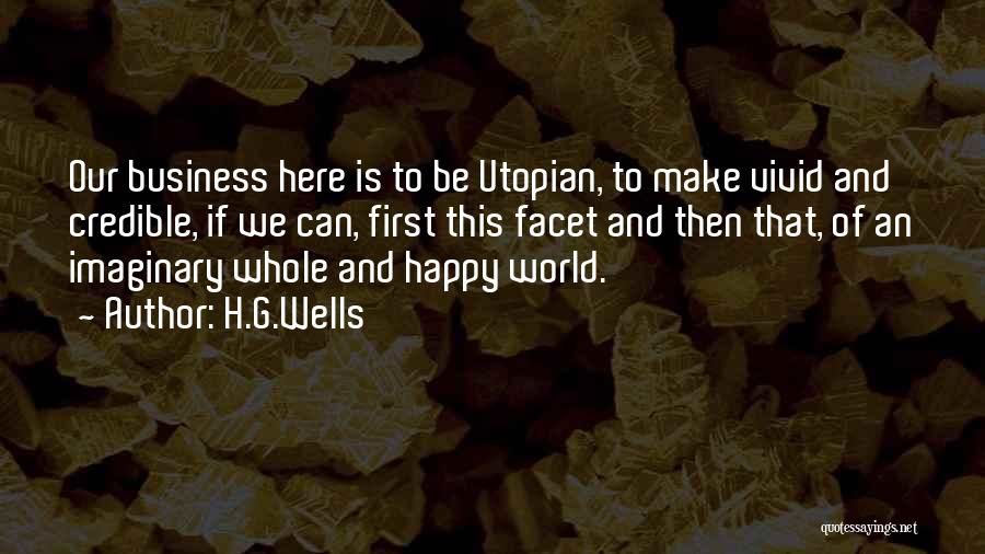 H.G.Wells Quotes: Our Business Here Is To Be Utopian, To Make Vivid And Credible, If We Can, First This Facet And Then