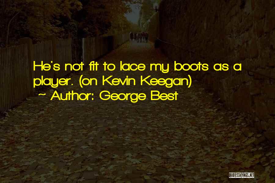 George Best Quotes: He's Not Fit To Lace My Boots As A Player. (on Kevin Keegan)