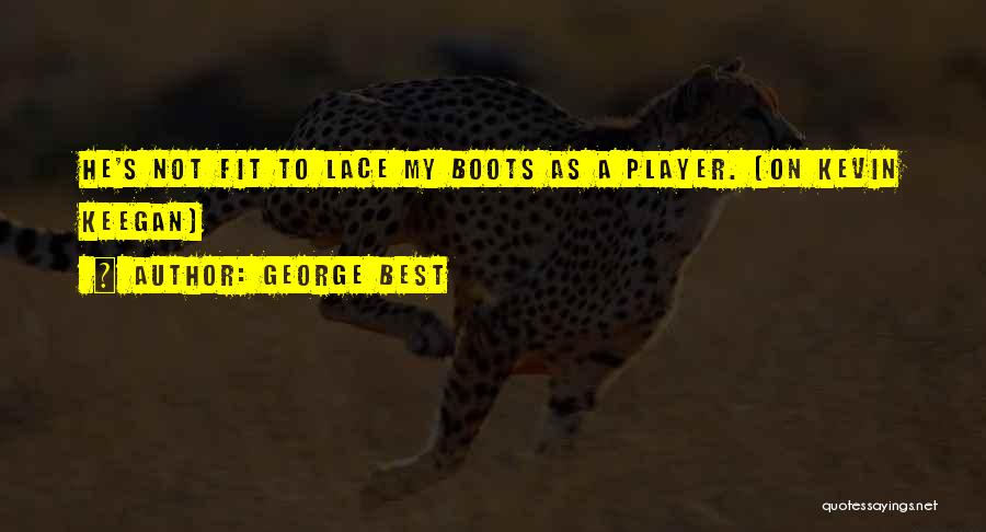 George Best Quotes: He's Not Fit To Lace My Boots As A Player. (on Kevin Keegan)