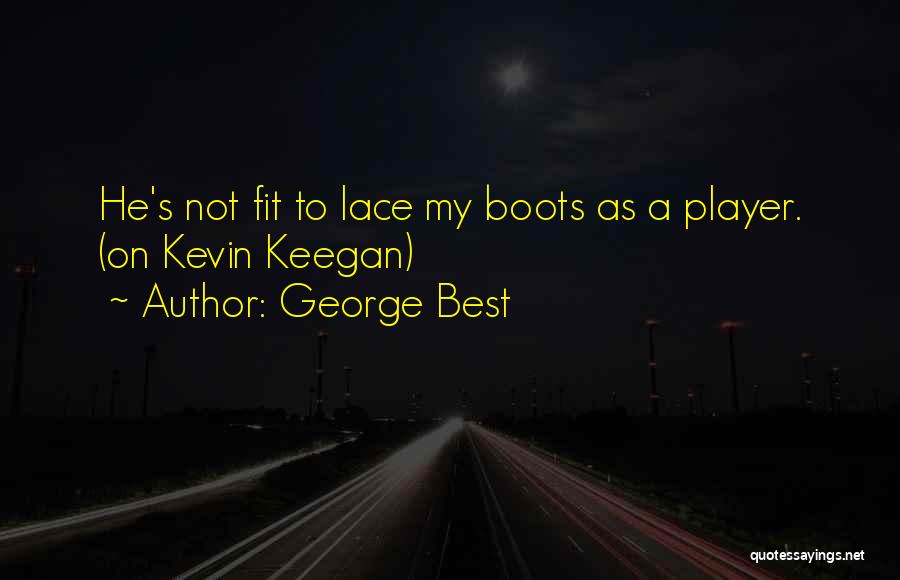 George Best Quotes: He's Not Fit To Lace My Boots As A Player. (on Kevin Keegan)