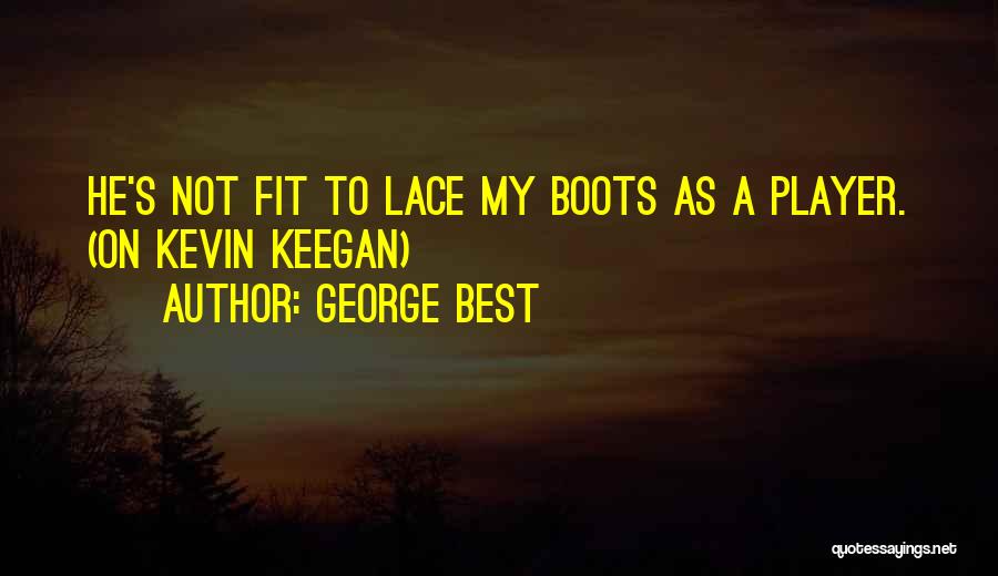 George Best Quotes: He's Not Fit To Lace My Boots As A Player. (on Kevin Keegan)