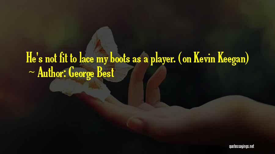 George Best Quotes: He's Not Fit To Lace My Boots As A Player. (on Kevin Keegan)