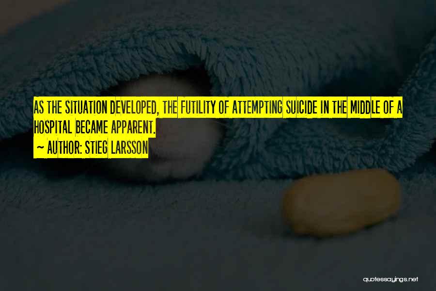 Stieg Larsson Quotes: As The Situation Developed, The Futility Of Attempting Suicide In The Middle Of A Hospital Became Apparent.