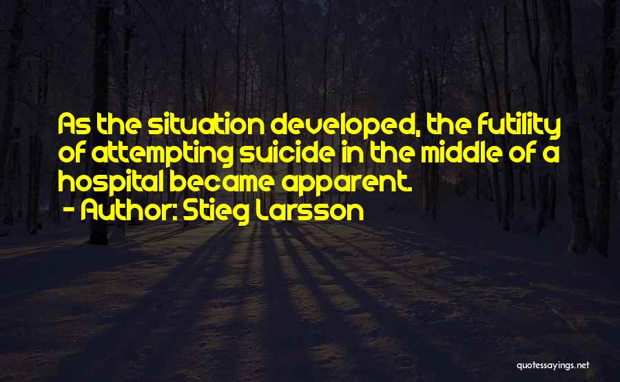 Stieg Larsson Quotes: As The Situation Developed, The Futility Of Attempting Suicide In The Middle Of A Hospital Became Apparent.