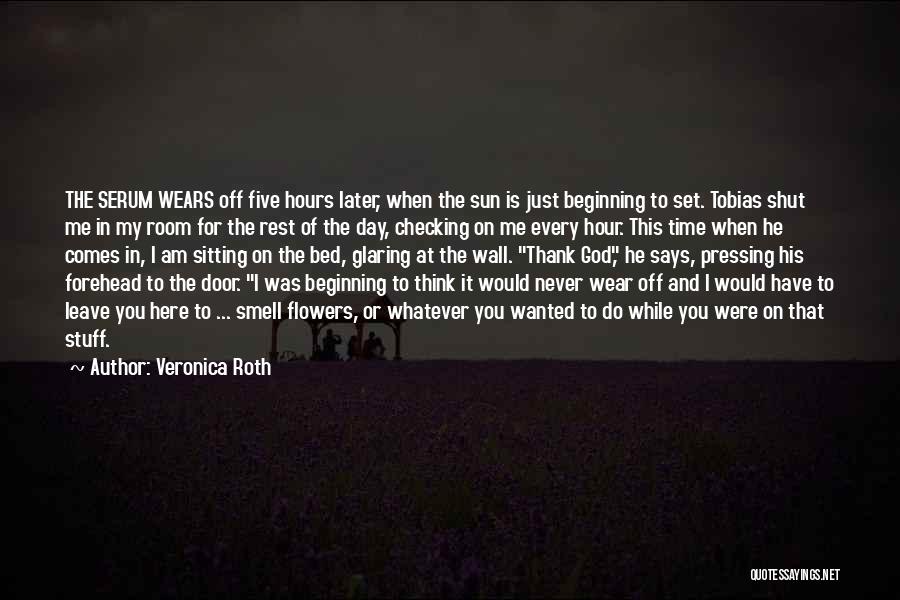 Veronica Roth Quotes: The Serum Wears Off Five Hours Later, When The Sun Is Just Beginning To Set. Tobias Shut Me In My