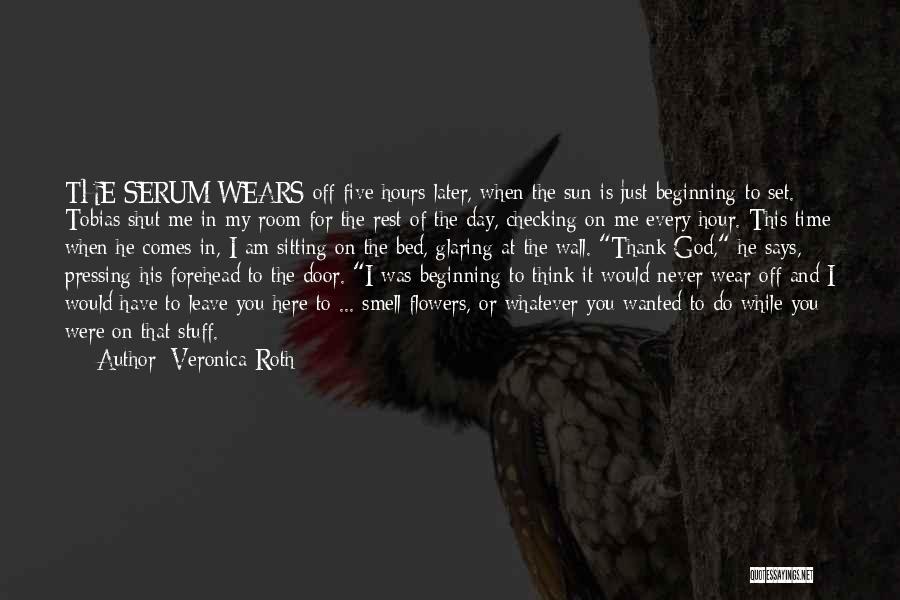 Veronica Roth Quotes: The Serum Wears Off Five Hours Later, When The Sun Is Just Beginning To Set. Tobias Shut Me In My