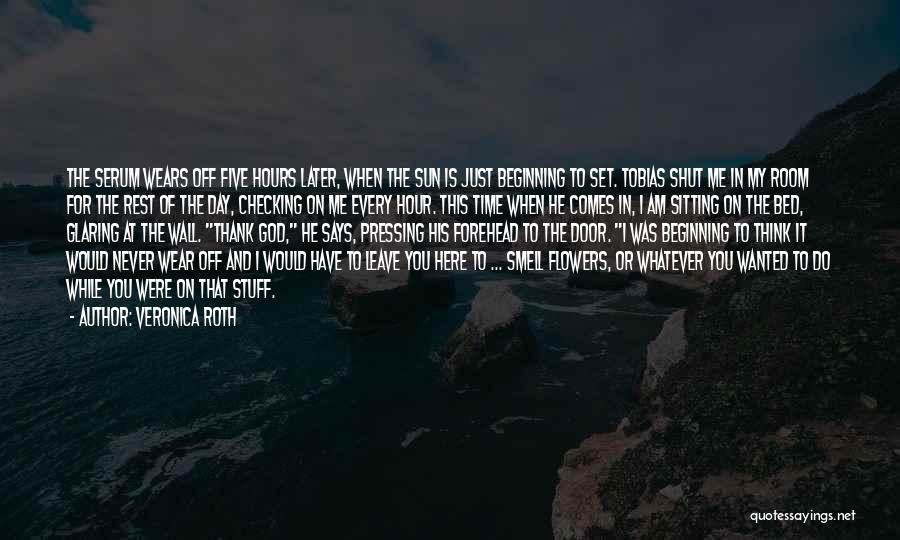 Veronica Roth Quotes: The Serum Wears Off Five Hours Later, When The Sun Is Just Beginning To Set. Tobias Shut Me In My