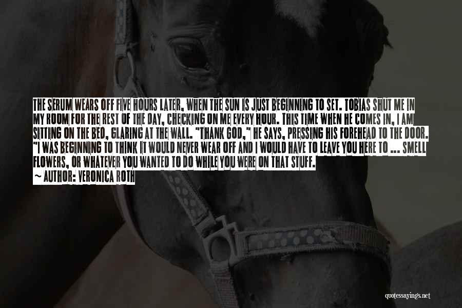 Veronica Roth Quotes: The Serum Wears Off Five Hours Later, When The Sun Is Just Beginning To Set. Tobias Shut Me In My