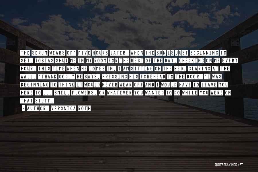 Veronica Roth Quotes: The Serum Wears Off Five Hours Later, When The Sun Is Just Beginning To Set. Tobias Shut Me In My