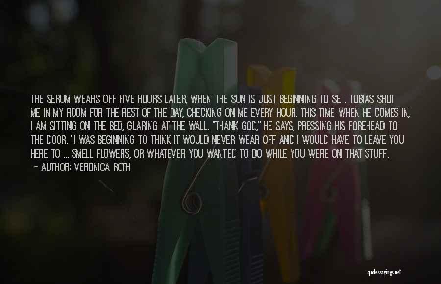 Veronica Roth Quotes: The Serum Wears Off Five Hours Later, When The Sun Is Just Beginning To Set. Tobias Shut Me In My