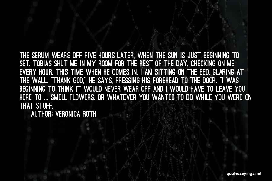 Veronica Roth Quotes: The Serum Wears Off Five Hours Later, When The Sun Is Just Beginning To Set. Tobias Shut Me In My