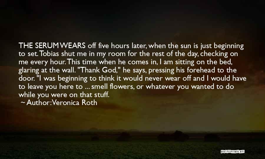 Veronica Roth Quotes: The Serum Wears Off Five Hours Later, When The Sun Is Just Beginning To Set. Tobias Shut Me In My