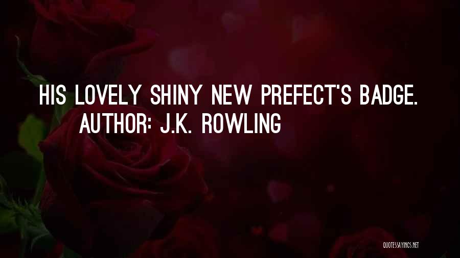 J.K. Rowling Quotes: His Lovely Shiny New Prefect's Badge.
